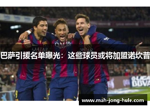 巴萨引援名单曝光：这些球员或将加盟诺坎普