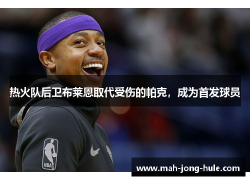 热火队后卫布莱恩取代受伤的帕克，成为首发球员