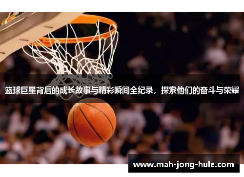 篮球巨星背后的成长故事与精彩瞬间全纪录，探索他们的奋斗与荣耀