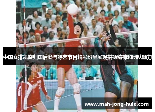中国女排凯旋归国后参与综艺节目精彩纷呈展现拼搏精神和团队魅力