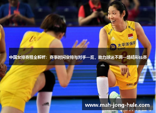 中国女排赛程全解析：赛事时间安排与对手一览，助力球迷不漏一场精彩比赛
