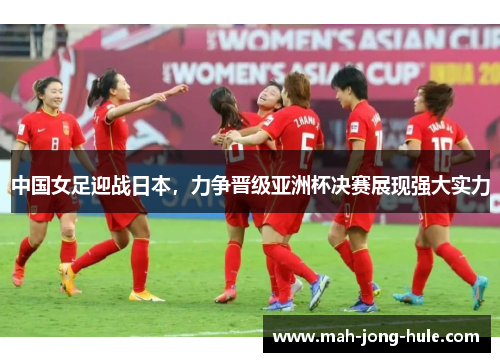 中国女足迎战日本，力争晋级亚洲杯决赛展现强大实力