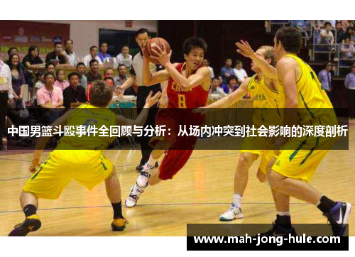 中国男篮斗殴事件全回顾与分析：从场内冲突到社会影响的深度剖析