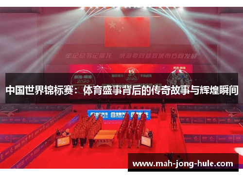 中国世界锦标赛：体育盛事背后的传奇故事与辉煌瞬间