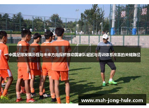 中国足球发展历程与未来方向探析推动国家队崛起与青训体系改革的关键路径